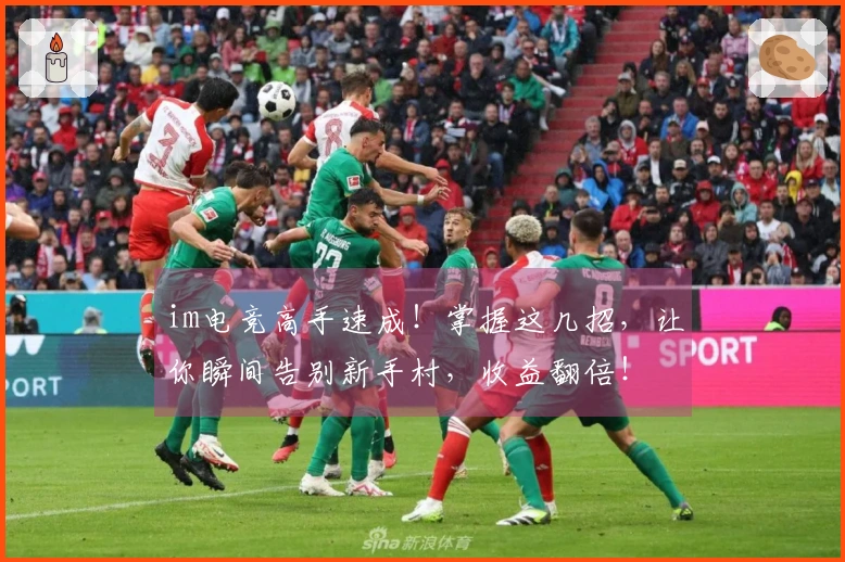 im电竞高手速成！掌握这几招，让你瞬间告别新手村，收益翻倍！