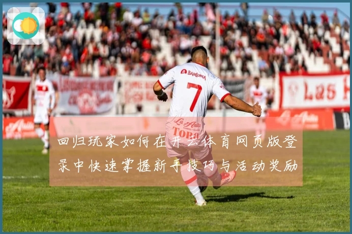 回归玩家如何在开云体育网页版登录中快速掌握新手技巧与活动奖励